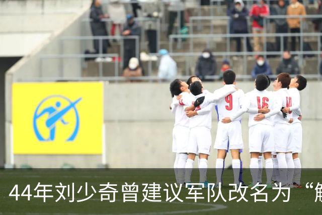 44年刘少奇曾建议军队改名为“解放军”，毛主席拒绝，后来才明白其中高明！